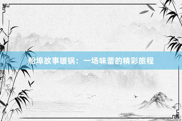 船埠故事暖锅：一场味蕾的精彩旅程