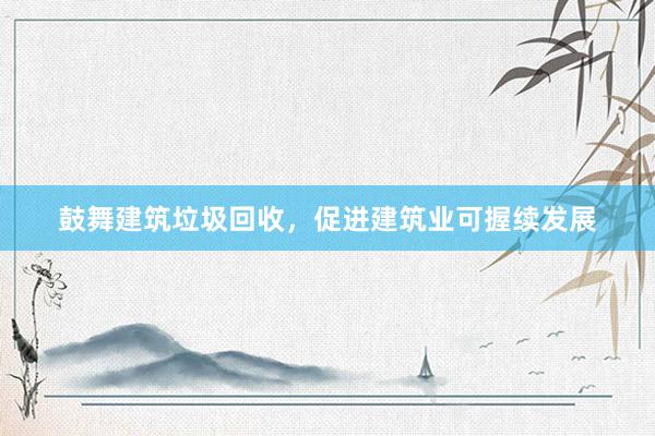 鼓舞建筑垃圾回收，促进建筑业可握续发展