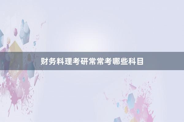 财务料理考研常常考哪些科目