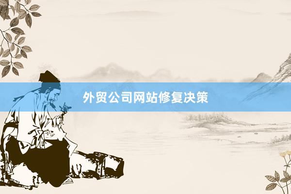 外贸公司网站修复决策