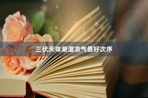 三伏天排潮湿凉气最好次序