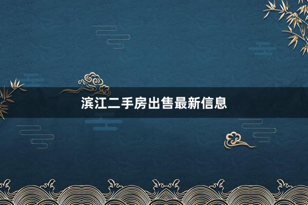 滨江二手房出售最新信息